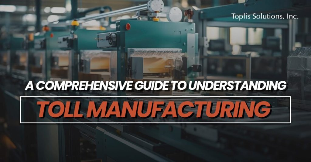 A comprehensive guide to understanding Toll Manufacturing